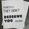 Honestly, They Didn't Deserve You Anyway Greeting Card
